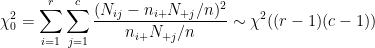 \dpi{100} \chi^2_0 = \sum^r_{i=1} \sum^c_{j=1} \frac{(N_{ij} - n_{i+}N_{+j}/n)^2}{n_{i+}N_{+j}/n} \sim \chi^2((r-1)(c-1))